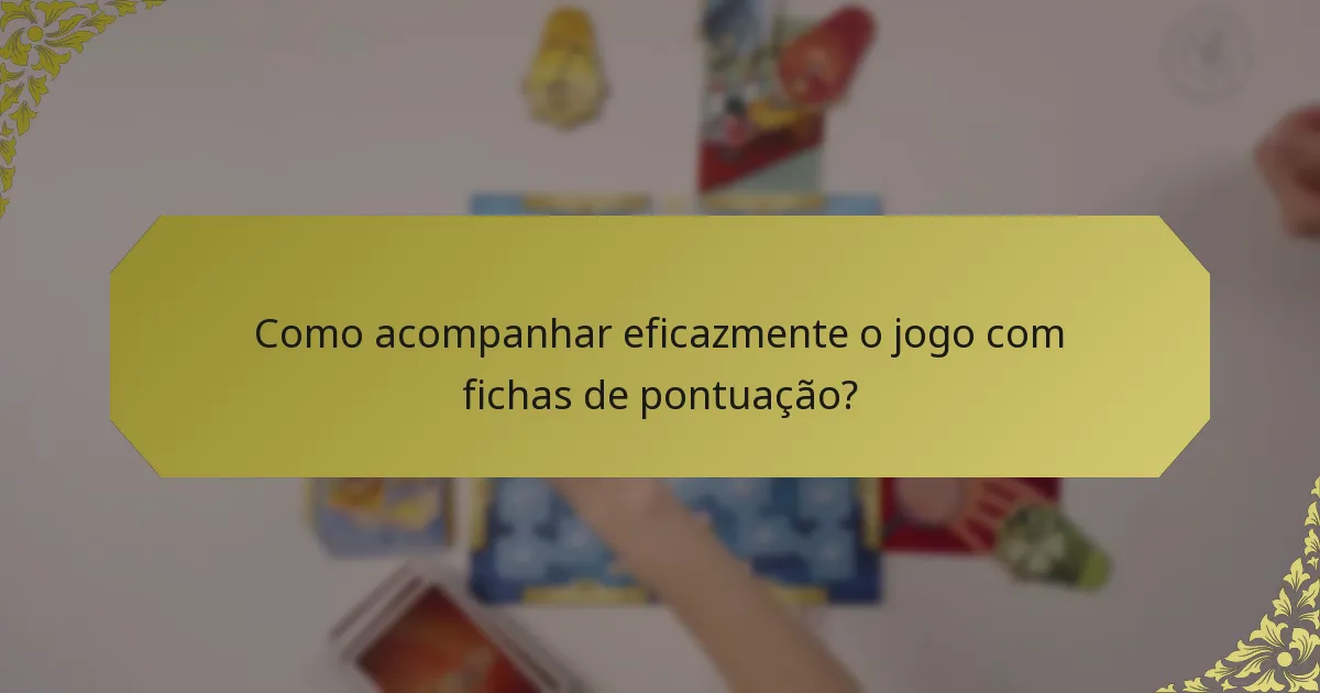 Como acompanhar eficazmente o jogo com fichas de pontuação?