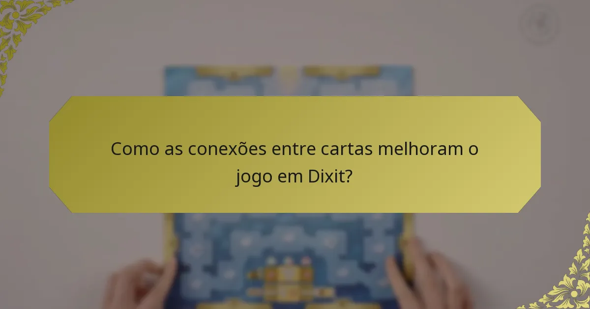 Como as conexões entre cartas melhoram o jogo em Dixit?
