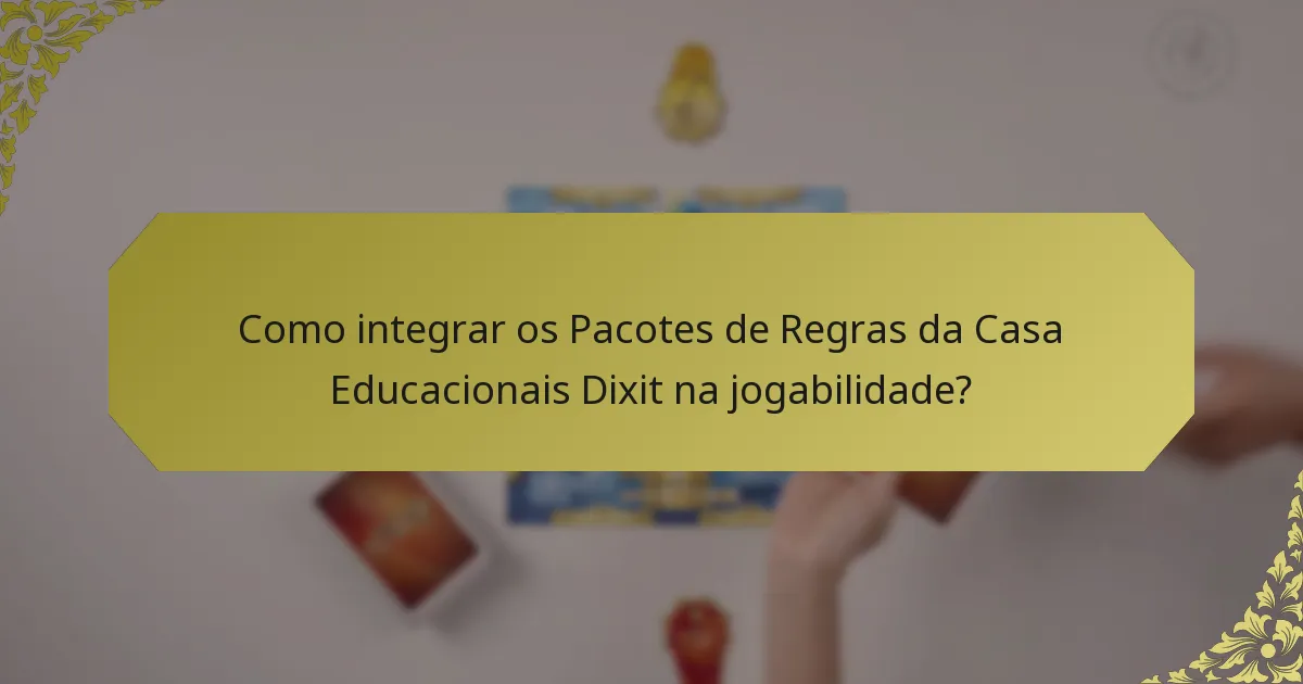 Como integrar os Pacotes de Regras da Casa Educacionais Dixit na jogabilidade?
