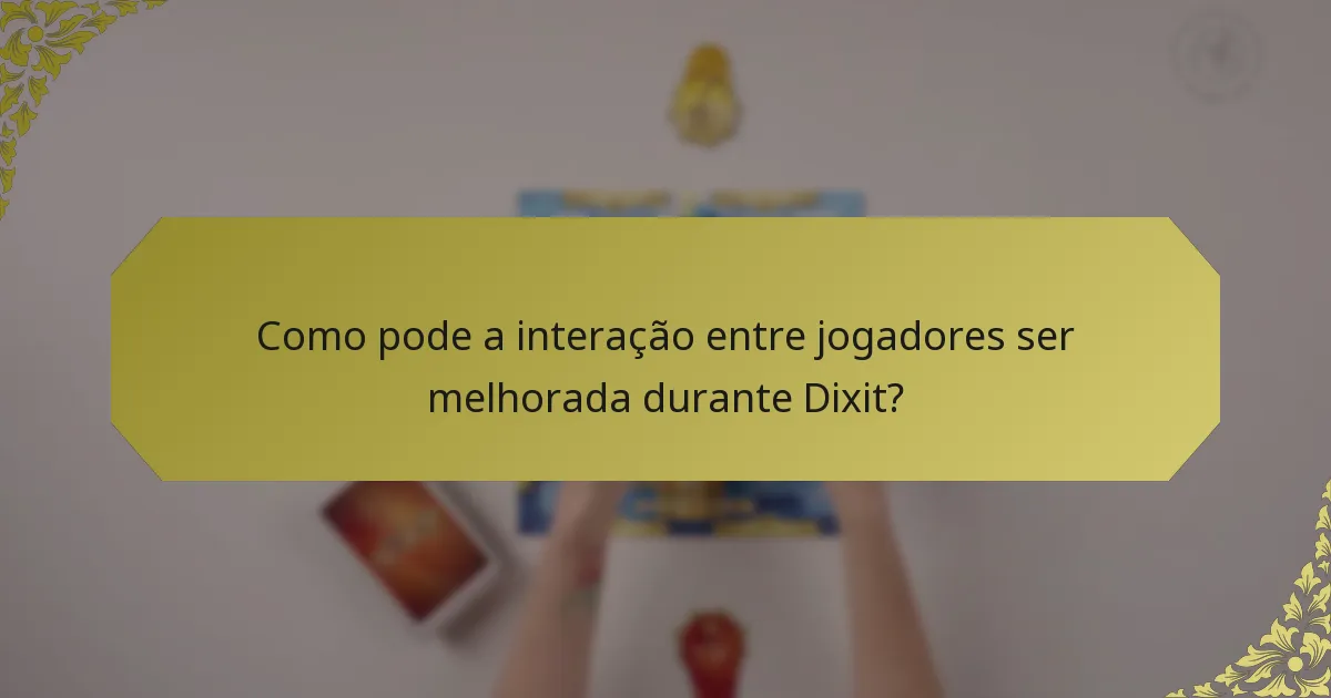 Como pode a interação entre jogadores ser melhorada durante Dixit?