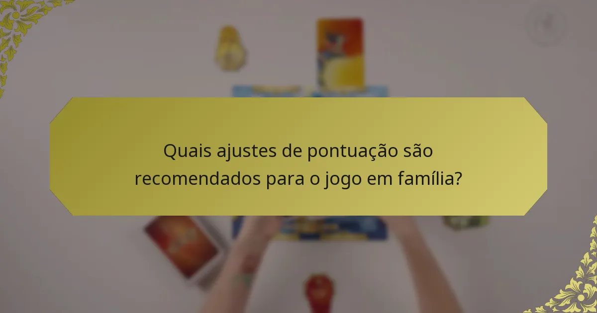 Quais ajustes de pontuação são recomendados para o jogo em família?