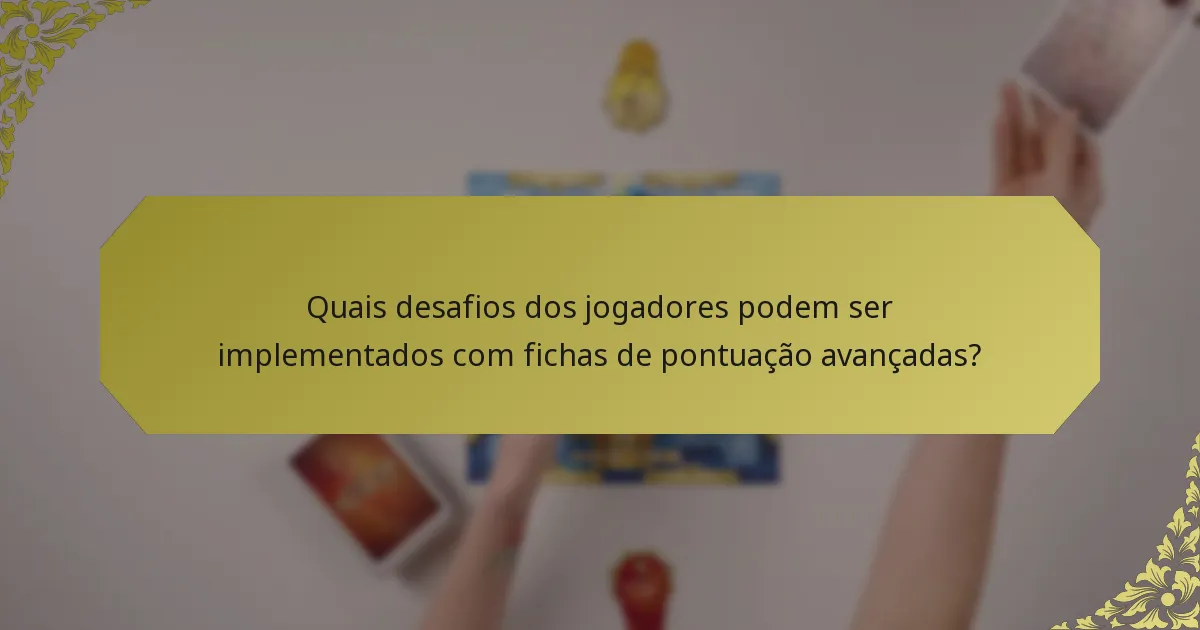 Quais desafios dos jogadores podem ser implementados com fichas de pontuação avançadas?