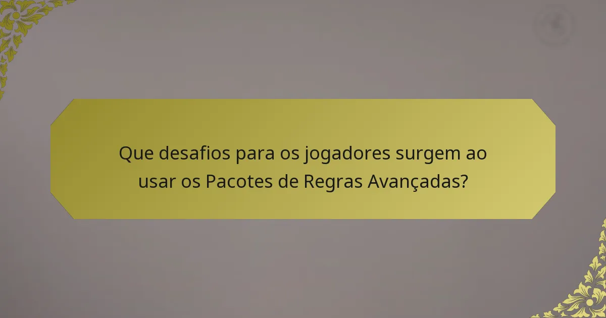 Que desafios para os jogadores surgem ao usar os Pacotes de Regras Avançadas?